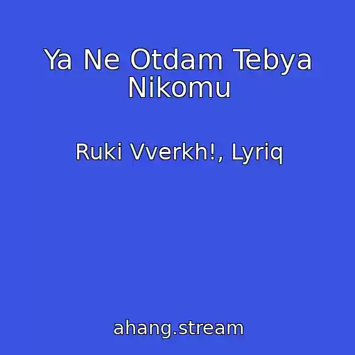کاور آهنگ Ya Ne Otdam Tebya Nikomu از Ruki Vverkh!, Lyriq