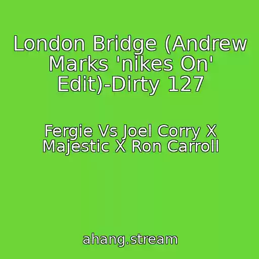 کاور آهنگ London Bridge (Andrew Marks 'nikes On' Edit)-Dirty 127 از Fergie Vs Joel Corry X Majestic X Ron Carroll