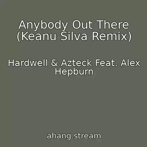 کاور آهنگ Anybody Out There (Keanu Silva Remix) از Hardwell & Azteck Feat. Alex Hepburn